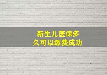 新生儿医保多久可以缴费成功