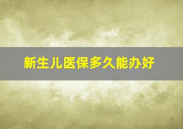 新生儿医保多久能办好