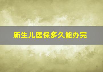 新生儿医保多久能办完