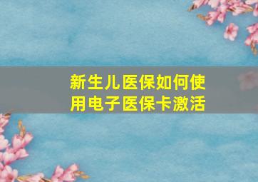 新生儿医保如何使用电子医保卡激活