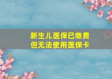 新生儿医保已缴费但无法使用医保卡