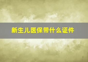 新生儿医保带什么证件