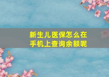 新生儿医保怎么在手机上查询余额呢