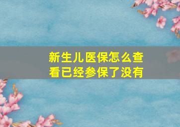 新生儿医保怎么查看已经参保了没有