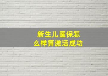 新生儿医保怎么样算激活成功