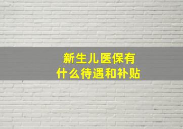 新生儿医保有什么待遇和补贴