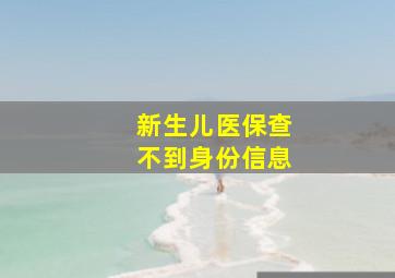 新生儿医保查不到身份信息