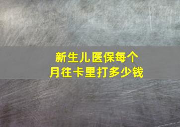 新生儿医保每个月往卡里打多少钱