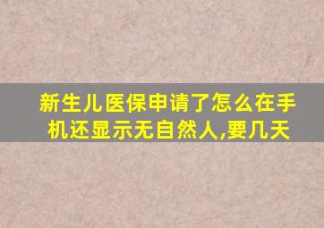 新生儿医保申请了怎么在手机还显示无自然人,要几天