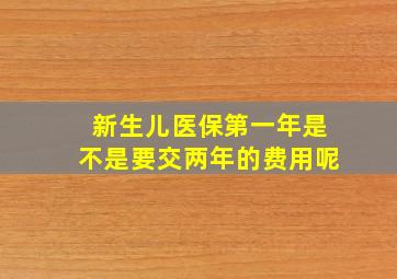 新生儿医保第一年是不是要交两年的费用呢