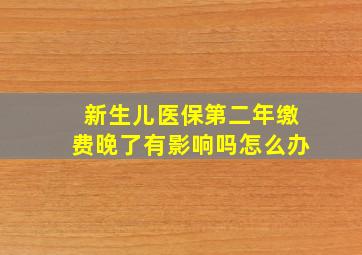 新生儿医保第二年缴费晚了有影响吗怎么办