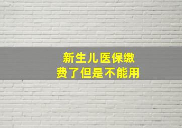 新生儿医保缴费了但是不能用