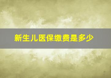 新生儿医保缴费是多少