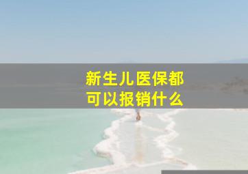 新生儿医保都可以报销什么