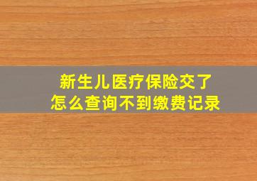 新生儿医疗保险交了怎么查询不到缴费记录