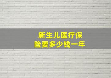 新生儿医疗保险要多少钱一年