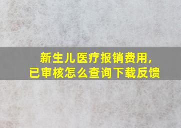 新生儿医疗报销费用,已审核怎么查询下载反馈