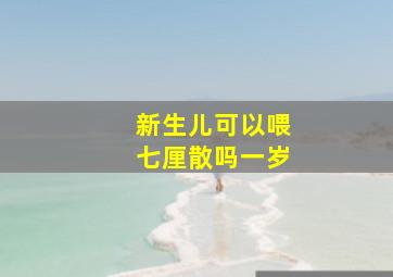 新生儿可以喂七厘散吗一岁