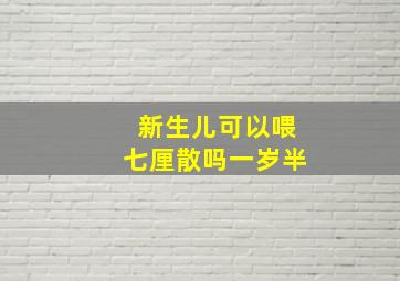 新生儿可以喂七厘散吗一岁半