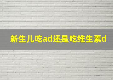 新生儿吃ad还是吃维生素d