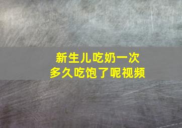 新生儿吃奶一次多久吃饱了呢视频