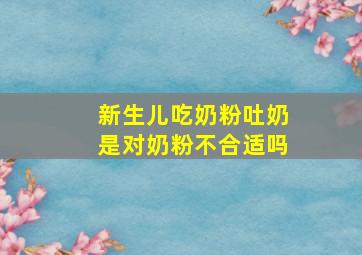 新生儿吃奶粉吐奶是对奶粉不合适吗