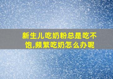 新生儿吃奶粉总是吃不饱,频繁吃奶怎么办呢