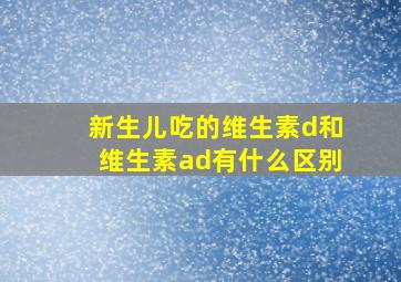 新生儿吃的维生素d和维生素ad有什么区别