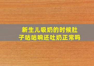 新生儿吸奶的时候肚子咕咕响还吐奶正常吗