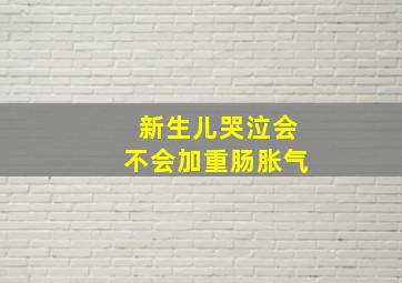 新生儿哭泣会不会加重肠胀气