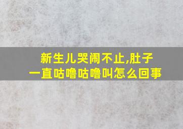 新生儿哭闹不止,肚子一直咕噜咕噜叫怎么回事