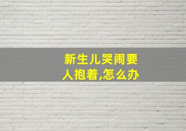 新生儿哭闹要人抱着,怎么办