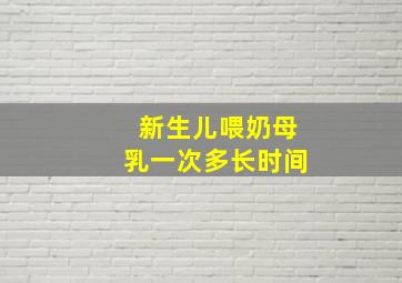 新生儿喂奶母乳一次多长时间