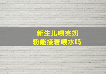 新生儿喂完奶粉能接着喂水吗