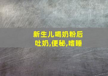 新生儿喝奶粉后吐奶,便秘,嗜睡