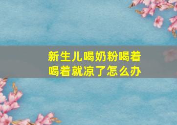 新生儿喝奶粉喝着喝着就凉了怎么办