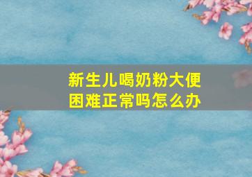 新生儿喝奶粉大便困难正常吗怎么办