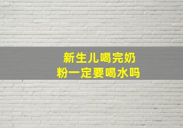 新生儿喝完奶粉一定要喝水吗