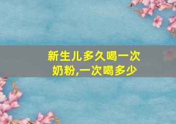 新生儿多久喝一次奶粉,一次喝多少