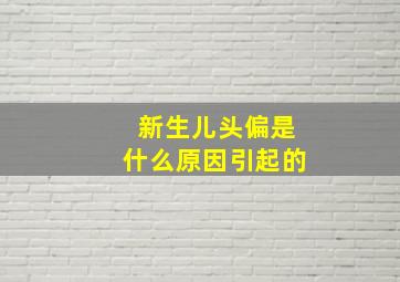 新生儿头偏是什么原因引起的