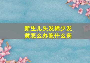 新生儿头发稀少发黄怎么办吃什么药