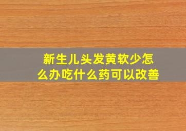 新生儿头发黄软少怎么办吃什么药可以改善