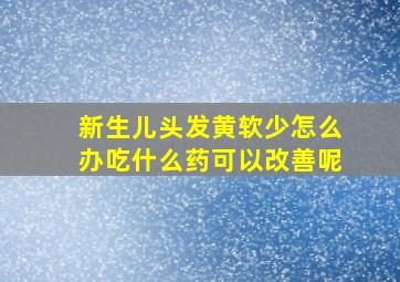 新生儿头发黄软少怎么办吃什么药可以改善呢