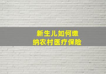 新生儿如何缴纳农村医疗保险