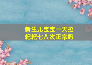 新生儿宝宝一天拉粑粑七八次正常吗