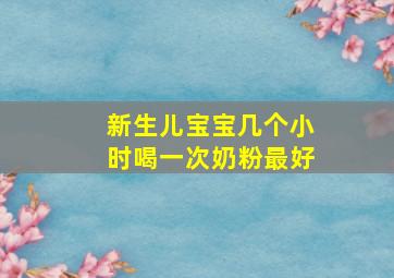 新生儿宝宝几个小时喝一次奶粉最好