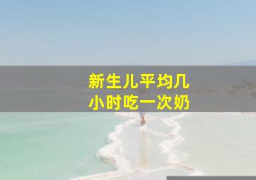 新生儿平均几小时吃一次奶