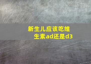 新生儿应该吃维生素ad还是d3