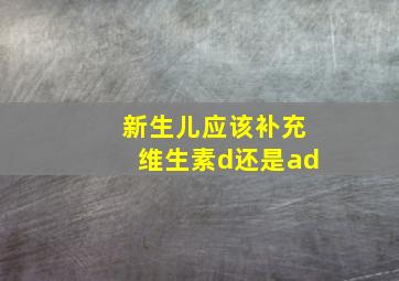 新生儿应该补充维生素d还是ad