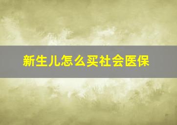 新生儿怎么买社会医保